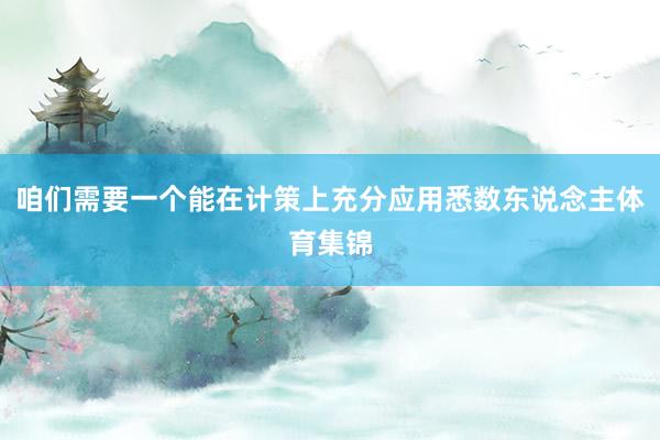 咱们需要一个能在计策上充分应用悉数东说念主体育集锦