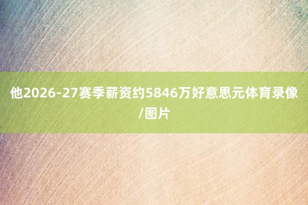 他2026-27赛季薪资约5846万好意思元体育录像/图片