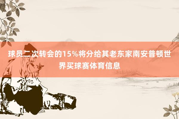 球员二次转会的15%将分给其老东家南安普顿世界买球赛体育信息